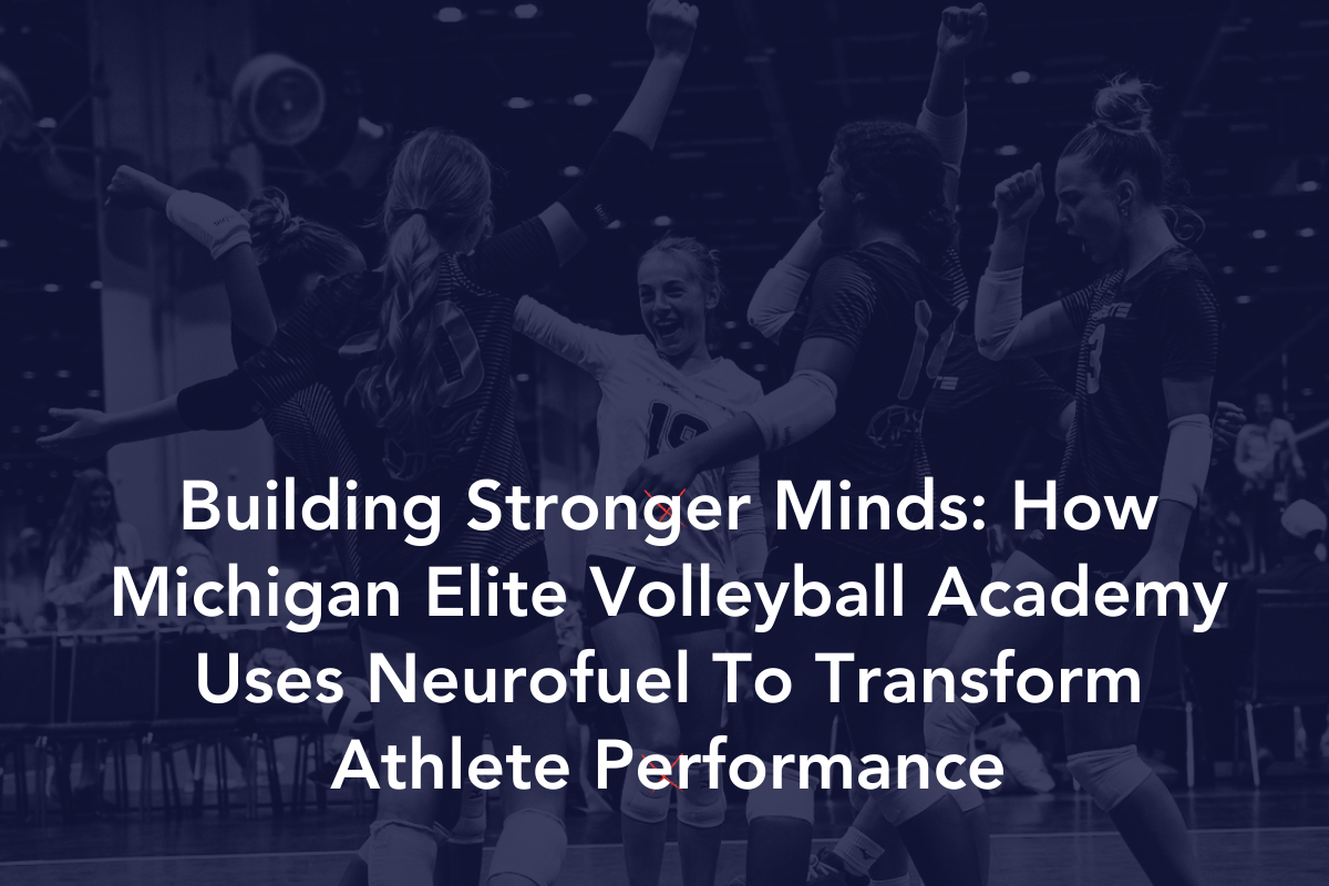 Building Stronger Minds: How Michigan Elite Volleyball Academy Uses Neurofuel To Transform Athlete Performance
