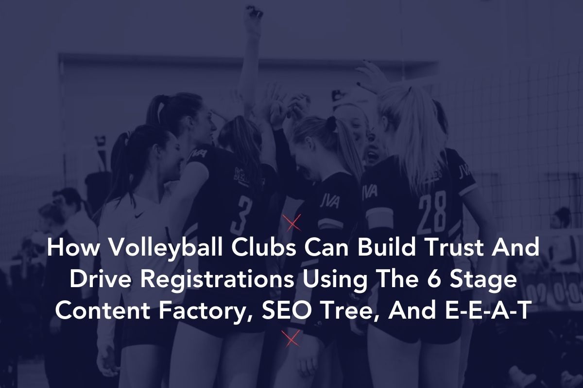 How Volleyball Clubs Can Build Trust And Drive Registrations Using The 6 Stage Content Factory, SEO Tree, And E-E-A-T