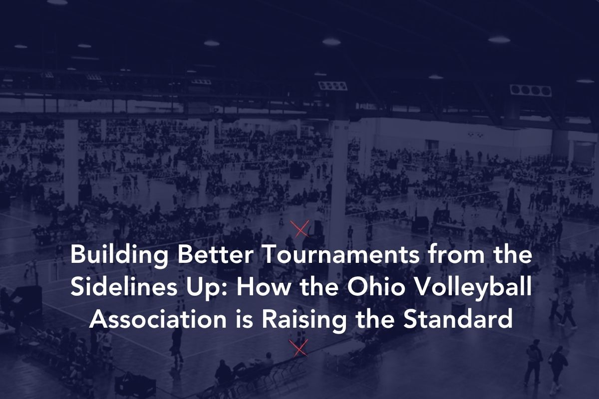 Building Better Tournaments from the Sidelines Up: How the Ohio Volleyball Association is Raising the Standard