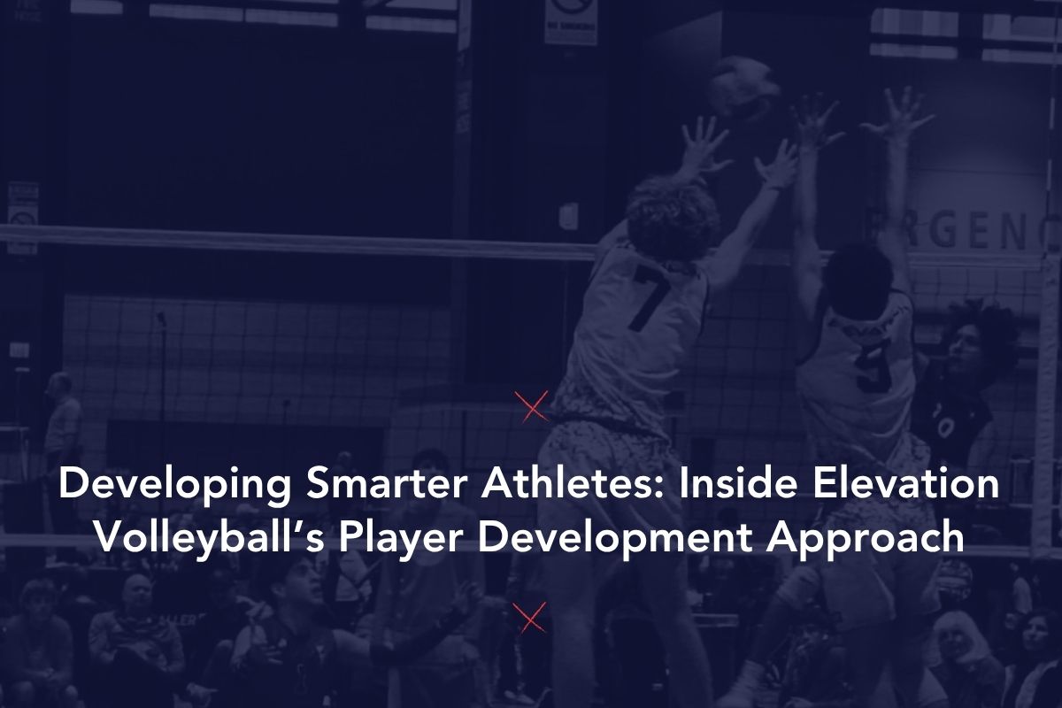 Developing Smarter Athletes: Inside Elevation Volleyball’s Player Development Approach